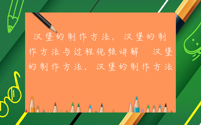 汉堡的制作方法,汉堡的制作方法与过程视频讲解 汉堡的制作方法,汉堡的制作方法与过程视频